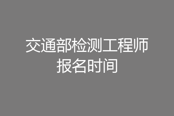 交通部检测工程师报名时间