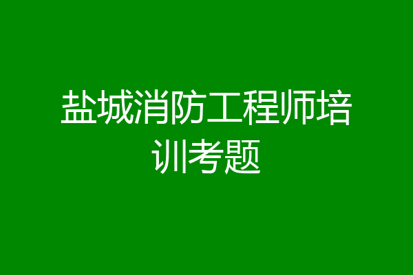 盐城消防工程师培训考题