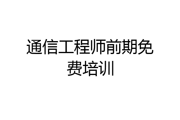通信工程师前期免费培训