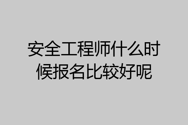 安全工程师什么时候报名比较好呢