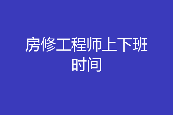 房修工程师上下班时间