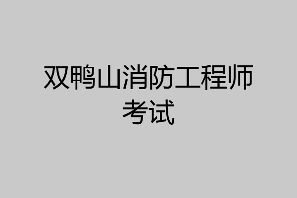 双鸭山消防工程师考试