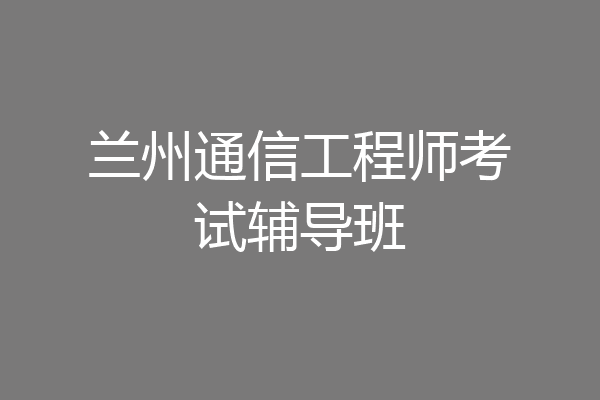 兰州通信工程师考试辅导班