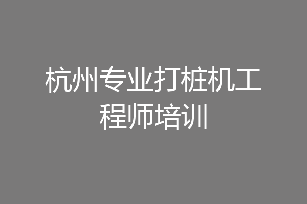 杭州专业打桩机工程师培训