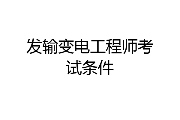 发输变电工程师考试条件