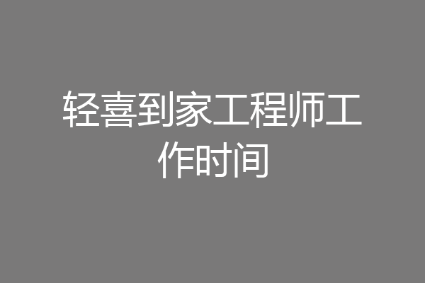 轻喜到家工程师工作时间
