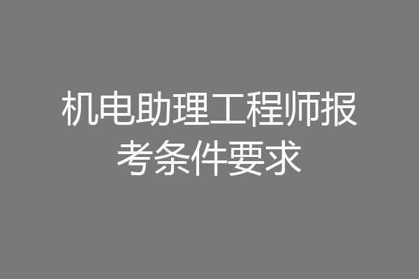 机电助理工程师报考条件要求
