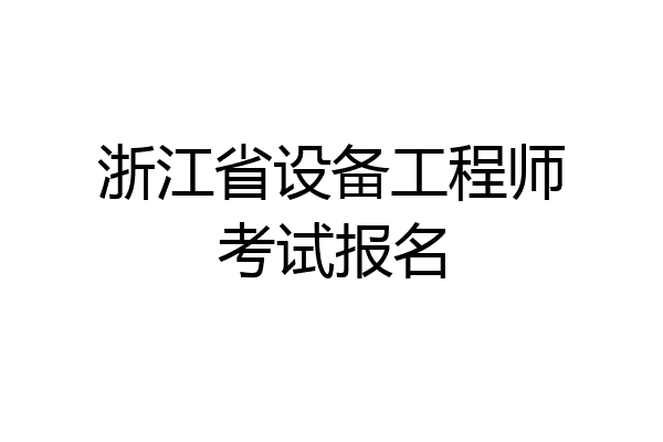 浙江省设备工程师考试报名
