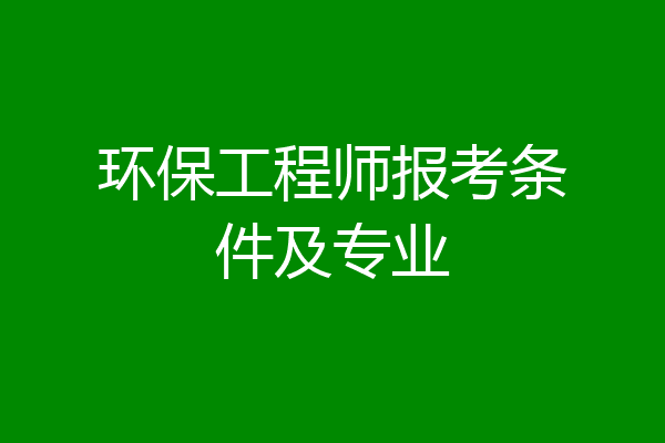 环保工程师报考条件及专业