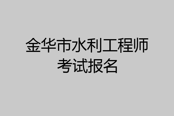 金华市水利工程师考试报名