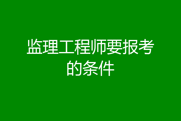 监理工程师要报考的条件