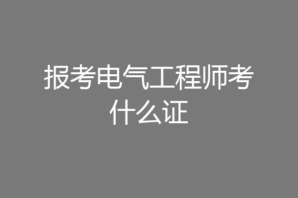 报考电气工程师考什么证