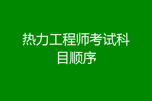 热力工程师考试科目顺序