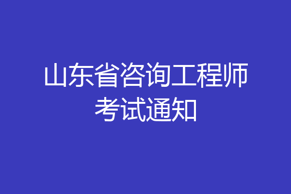 山东省咨询工程师考试通知