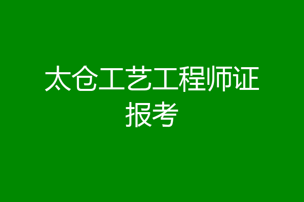 太仓工艺工程师证报考