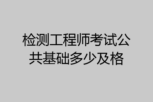 检测工程师考试公共基础多少及格