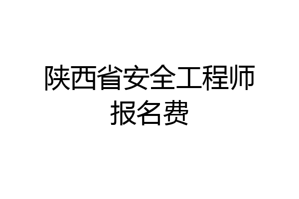 陕西省安全工程师报名费