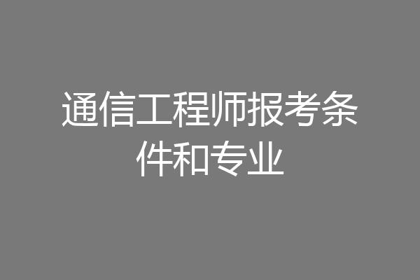 通信工程师报考条件和专业