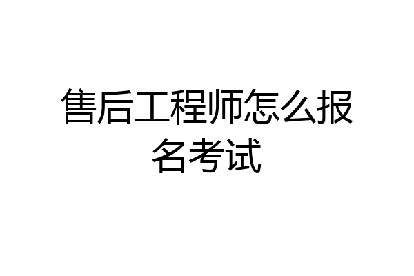 售后工程师怎么报名考试