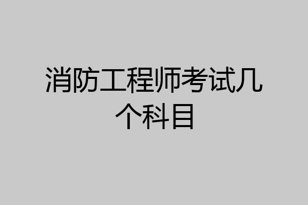 消防工程师考试几个科目