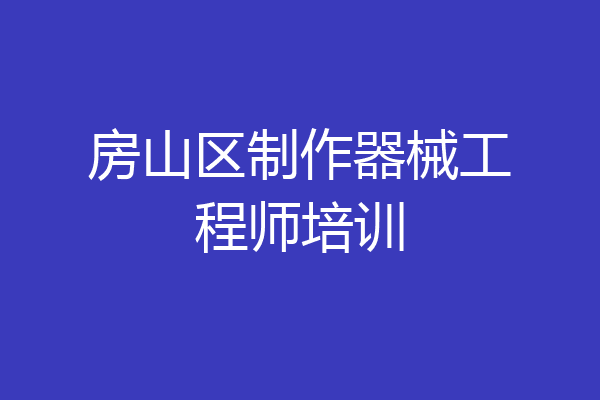 房山区制作器械工程师培训