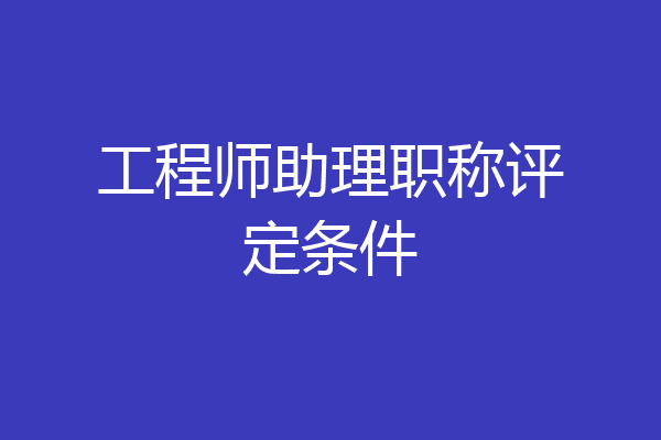 工程师助理职称评定条件