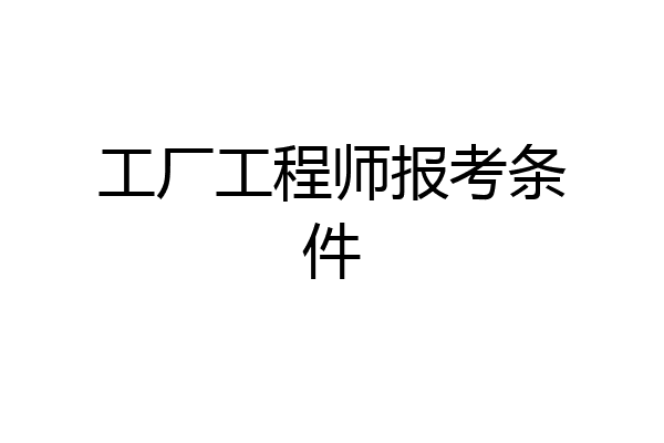 工厂工程师报考条件