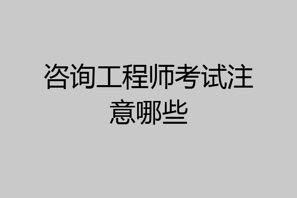 咨询工程师考试注意哪些