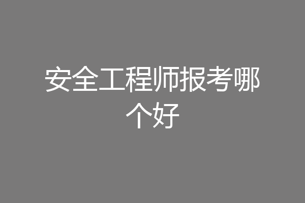 安全工程师报考哪个好