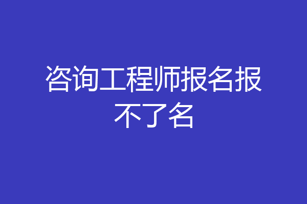 咨询工程师报名报不了名