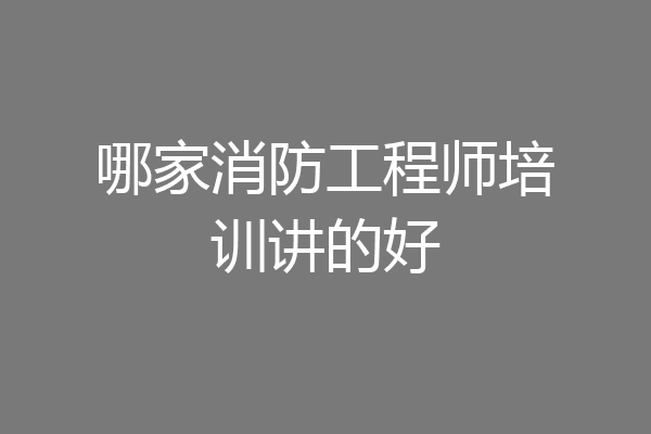 哪家消防工程师培训讲的好