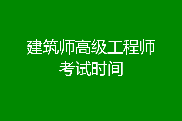 建筑师高级工程师考试时间