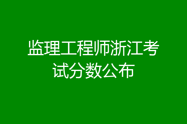 监理工程师浙江考试分数公布