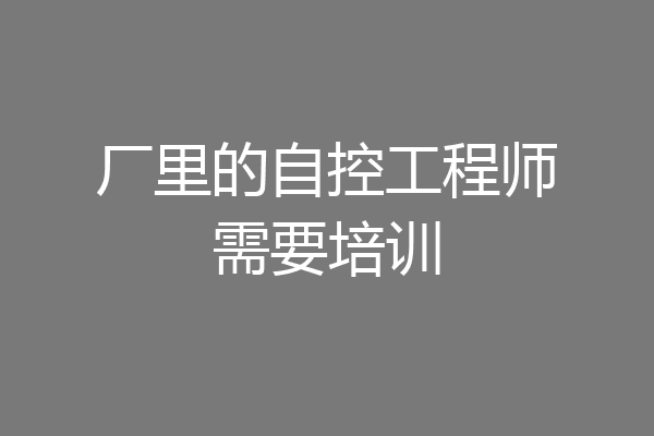 厂里的自控工程师需要培训