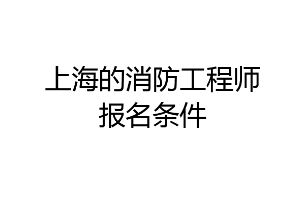 上海的消防工程师报名条件