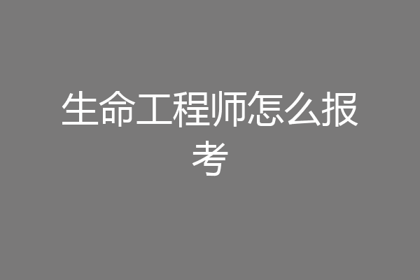 生命工程师怎么报考