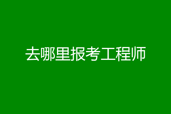 去哪里报考工程师