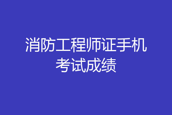 消防工程师证手机考试成绩
