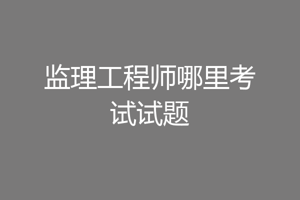 监理工程师哪里考试试题