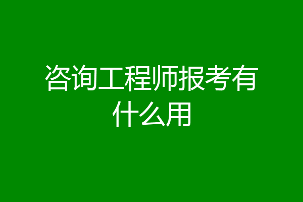 咨询工程师报考有什么用