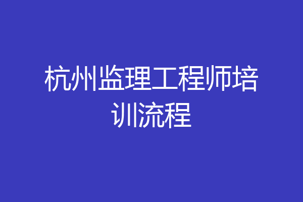 杭州监理工程师培训流程