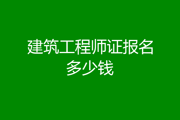 建筑工程师证报名多少钱