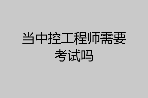 当中控工程师需要考试吗