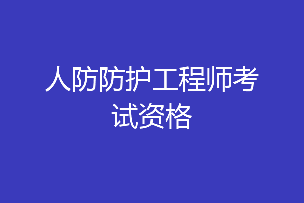 人防防护工程师考试资格