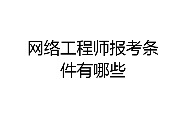 网络工程师报考条件有哪些