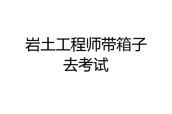 岩土工程师带箱子去考试