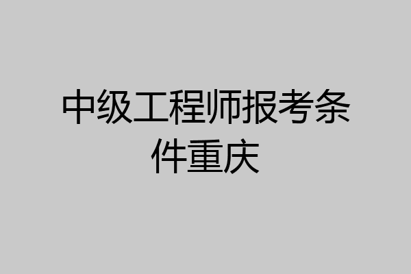 中级工程师报考条件重庆