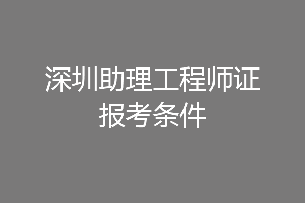 深圳助理工程师证报考条件