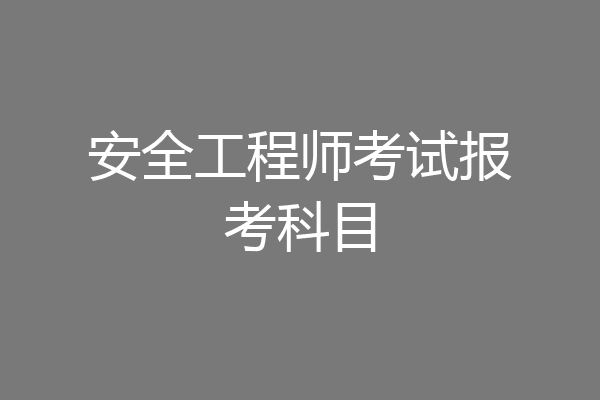 安全工程师考试报考科目