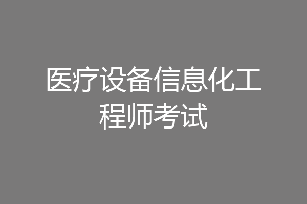 医疗设备信息化工程师考试